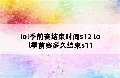 lol季前赛结束时间s12 lol季前赛多久结束s11